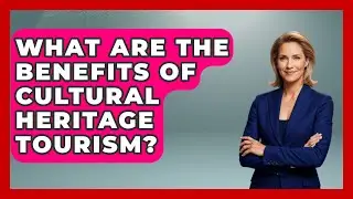What Are the Benefits of Cultural Heritage Tourism? - Exploring Southwest Europe