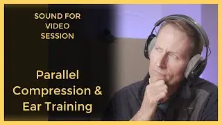 Sound for Video Session: Parallel Compression & Ear Training