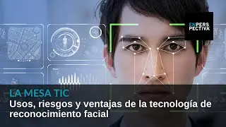La Mesa TIC: Reconocimiento facial. Usos, riesgos y ventajas de la tecnología biométrica
