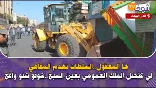 من الدار البيضاء..ها المعقول: السلطات تهدم المقاهي لي كتحتل الملك العمومي بعين السبع..شوفو شنو واقع