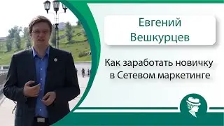 Евгений Вешкурцев. Как заработать новичку в Сетевом маркетинге.