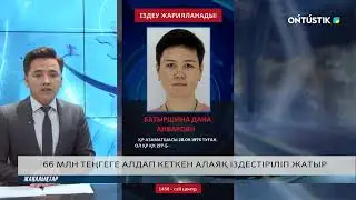 66 МЛН ТЕҢГЕГЕ АЛДАП КЕТКЕН АЛАЯҚ ІЗДЕСТІРІЛІП ЖАТЫР