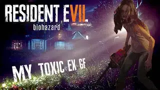 Resident Evil 7 Part 1 My Toxic Ex GF Playthrough/Walkthrough