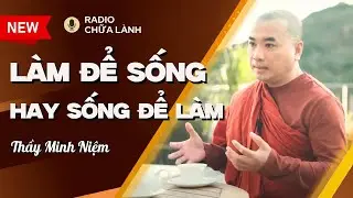 Sư Minh Niệm - LÀM ĐỂ SỐNG Chứ Không Phải SỐNG ĐỂ LÀM | Radio Chữa Lành