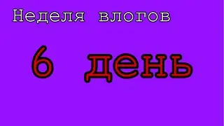 Неделя влогов 6 день