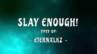 SLAY ENOUGH! - Eternxlkz | Sped Up