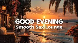 Good Evening 🌅 Smooth Sax & Deep Chill Mix to Unwind