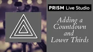 Using Prism Live Studio - Adding a Countdown and Lower Thirds