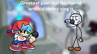 Greatest Plan but Boyfriend and old Henry sing it