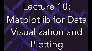 Programming for Data Science, Lec 10: Data Visualization and Plotting in Python Using Matplotlib