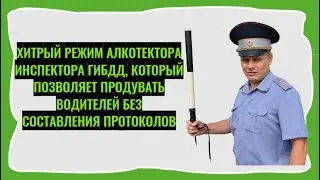 Хитрый режим алкотестера, который позволяет продувать водителей без составления протоколов