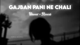 Gajban Pani Ne Chali (Slowed + Reverb) || MRx Song