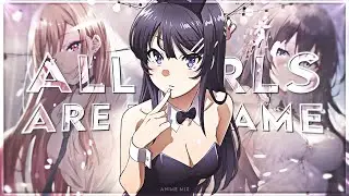 All Girls Are The Same - MEP [AMV/Edit] 4k