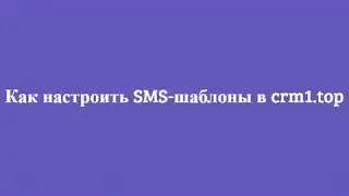 Как настраивать шаблоны SMS в CRM1.TOP
