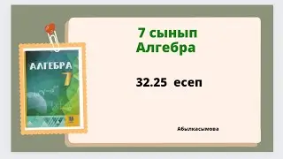 алгебра 7 сынып 32.25 есеп.  Абылкасымова 7 класс