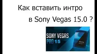 КАК ВCТАВИТЬ ИНТРО В ВИДЕО В ПРОГРАММЕ SONY VEGAS Pro 15.0?ОТВЕТ ЗДЕСЬ