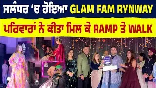 ਜਲੰਧਰ ‘ਚ ਹੋਇਆ GLAM FAM RYNWAY | ਪਰਿਵਾਰਾਂ ਨੇ ਕੀਤਾ ਮਿਲ ਕੇ RAMP ਤੇ WALK 