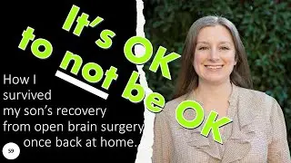 59  It is ok to not be OK;  how I survived my 9 year old son's recovery from brain surgery.