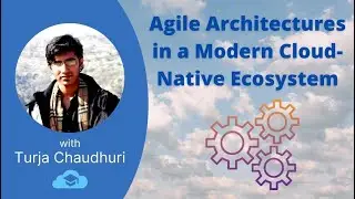 Agile Architectures in a Modern Cloud-Native Ecosystem by Turja Chaudhuri