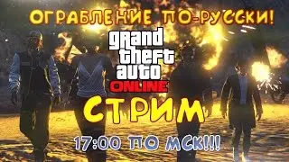 ОГРАБЛЕНИЕ ПО-РУССКИ! СТРИМ ПО ГТА ОНЛАЙН