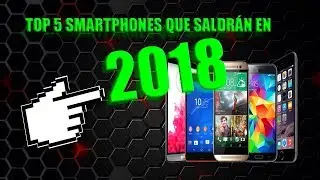 TOP 5 SMARTPHONES QUE SALDRÁN EN 2018