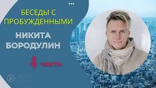Беседы с пробужденными. Никита Бородулин, 4 часть