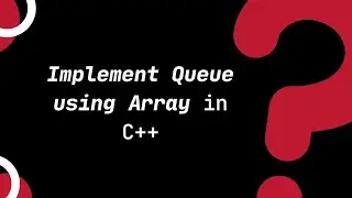Implementation of Queue using Array in C++  |Topic 21.1