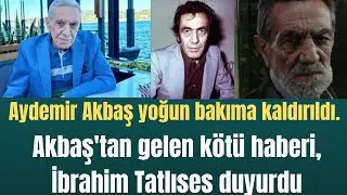 Aydemir Akbaş yoğun bakıma kaldırıldı. Akbaş'tan gelen kötü haberi, İbrahim Tatlıses duyurdu