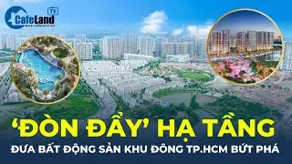 ‘ĐÒN ĐẨY’ hạ tầng đưa bất động sản khu Đông TP.HCM BỨT PHÁ | CafeLand