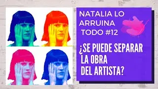 ¿Se puede separar la obra del Artista? - Natalia lo arruina todo #12 