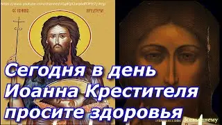 Сегодня в день Иоанна Крестителя просите здоровья. Святой Иоанн поможет в тяжких недугах