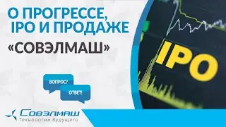 О прогрессе, IPO и продаже «Совэлмаш» | Проект «Совэлмаш» | Рубрика «Вопрос-ответ»