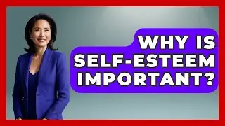 Why Is Self-esteem Important? - Cognitive Therapy Hub