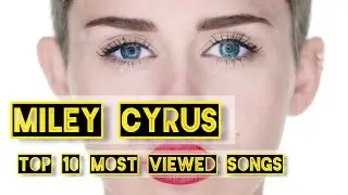 Miley Cyrus : Top 10 Most Viewed/listned Songs
