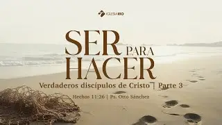 Ser para hacer verdaderos discípulos de Cristo - Hechos 11:26 | Ps. Otto Sánchez | Parte 3