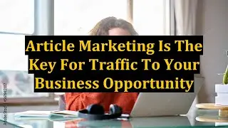 Article Marketing Is The Key For Traffic To Your Business Opportunity
