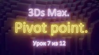 1.7. 3Ds Max. Pivot point. Урок 7 из 12. Часть 1.