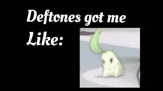 Deftones got me like