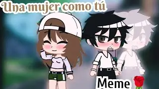 una mujer como tú 🌹 (meme) #gacha #gachacomunidad #gachaclub #gacharomance #humor