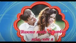НИКТО   ТЕБЯ  НЕ  ЛЮБИТ  ТАК,  КАК  Я