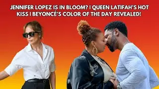 Jennifer Lopez in Bloom? | Queen Latifah’s Hot Kiss | Beyoncé’s Color of the Day Revealed!