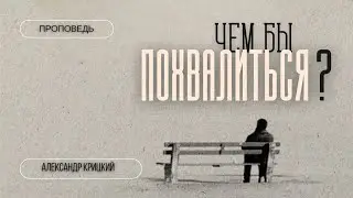 Проповедь: Чем бы похвалиться? Александр Крицкий.  26.09.2024г