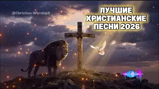ЛУЧШИЕ ХРИСТИАНСКИЕ ПЕСНИ 2026
