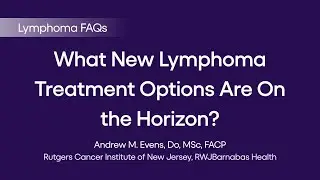 What New Lymphoma Treatment Options Are On the Horizon? | Lymphoma FAQs