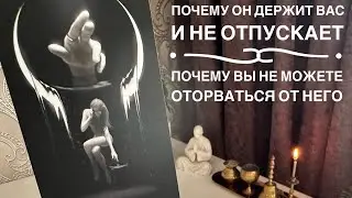 Почему он держит вас и не отпускает? Почему вы не можете оторваться от него?