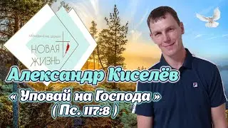 Александр Киселёв - «Уповай на Господа» (Пс.117:8)