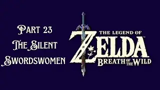 The Legend of Zelda Breath Of The Wild Walkthrough Part 23 The Silent Swordswomen