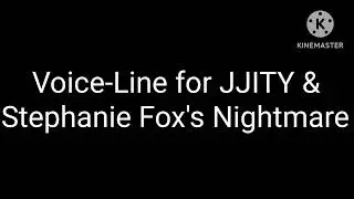 (For @RileyBugYouTubeVideosMore) Voice-Line for JJITY & Stephanie Fox's Nightmare