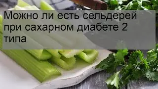 Можно ли есть сельдерей при сахарном диабете 2 типа