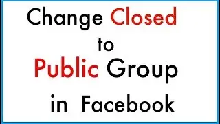 How to change Closed Group to Public Group in Facebook
